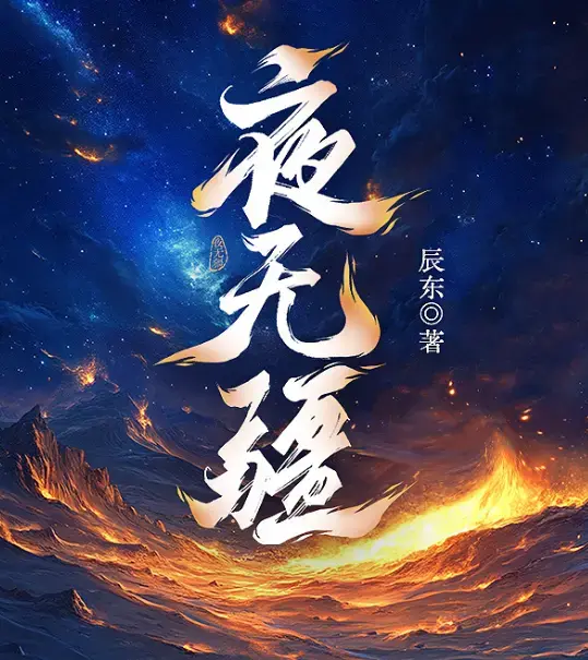《夜无疆》辰东小说全本精校版TXT下载-无删减完整版免费在线阅读-夜无疆最新章节更新-网盘资源免费获取