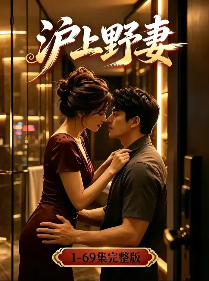 《沪上野妻》未删减全集4K高清版在线观看 - 男频都市逆袭爽剧全程高能 - 野蛮沪妻完整版免费下载
